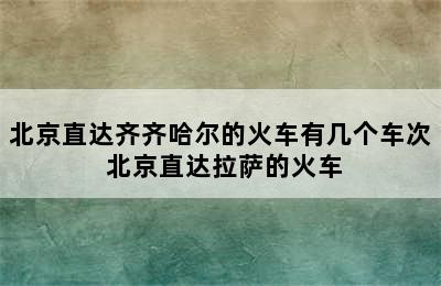 北京直达齐齐哈尔的火车有几个车次 北京直达拉萨的火车